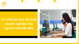 Lộ trình tự học kế toán doanh nghiệp cho người mới bắt đầu