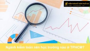 Ngành kiểm toán nên học trường nào ở TPHCM