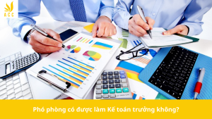 Phó phòng có được làm Kế toán trưởng không?