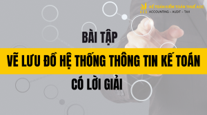 Bài tập vẽ lưu đồ hệ thống thông tin kế toán có lời giải