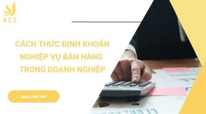 Cách thức định khoản nghiệp vụ bán hàng trong doanh nghiệp