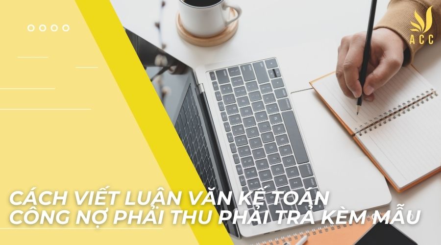 Cách viết luận văn kế toán công nợ phải thu phải trả kèm mẫu