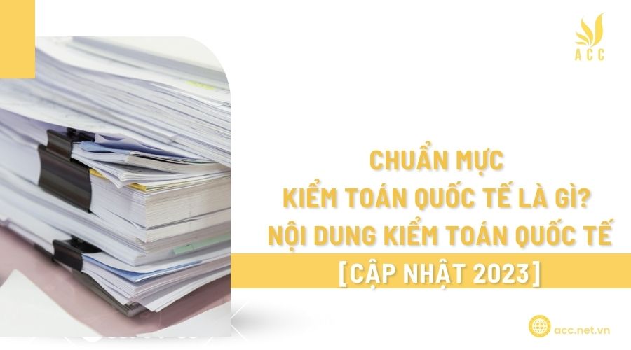 Chuẩn mực kiểm toán quốc tế là gì Nội dung kiểm toán quốc tế [Cập nhật 2023]