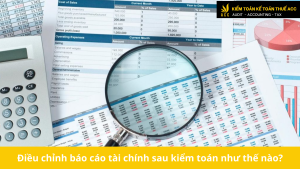 Điều chỉnh báo cáo tài chính sau kiểm toán như thế nào?