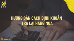 Hướng dẫn cách định khoản trả lại hàng mua