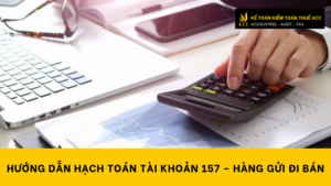 Hướng dẫn hạch toán tài khoản 157 – Hàng gửi đi bán