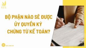 Bộ phận nào sẽ được ủy quyền ký chứng từ kế toán