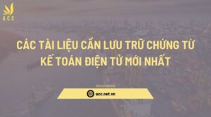 Các tài liệu cần lưu trữ chứng từ kế toán điện tử mới nhất