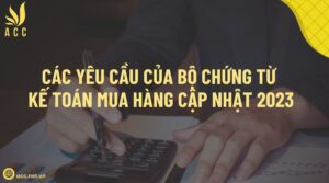 Các yêu cầu của bộ chứng từ kế toán mua hàng cập nhật 2023