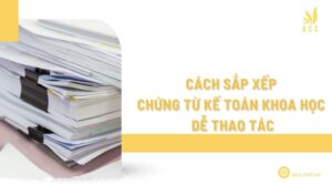 Cách sắp xếp chứng từ kế toán khoa học dễ thao tác