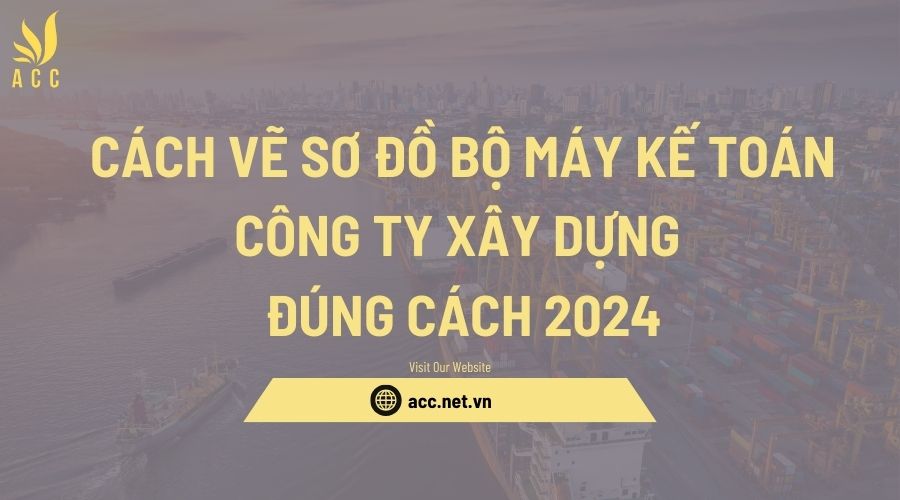 Cách vẽ sơ đồ bộ máy kế toán công ty xây dựng đúng cách 2024