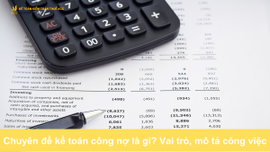 Chuyên đề kế toán công nợ là gì? Vai trò, mô tả công việc