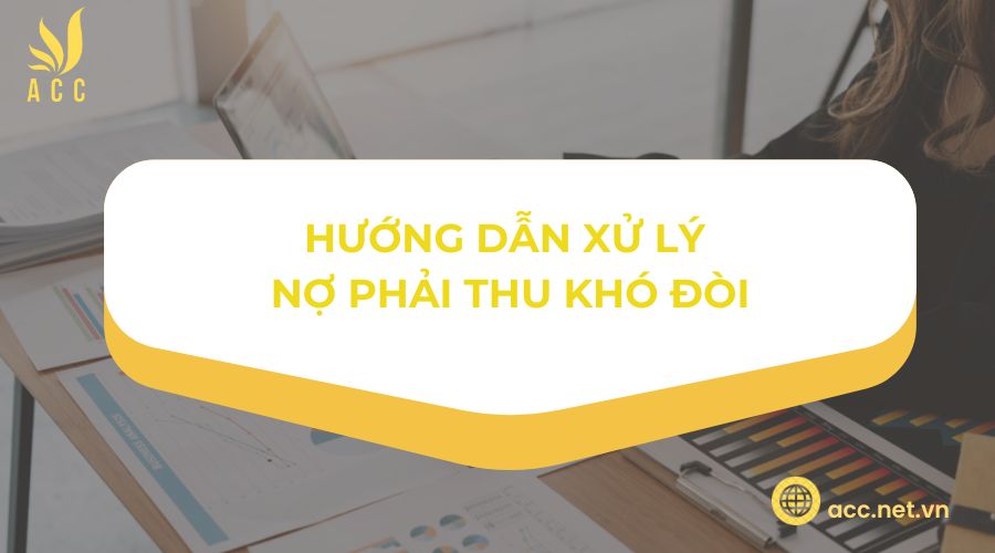 Hướng dẫn xử lý nợ phải thu khó đòi