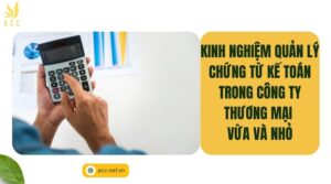 Kinh nghiệm quản lý chứng từ kế toán trong công ty thương mại vừa và nhỏ