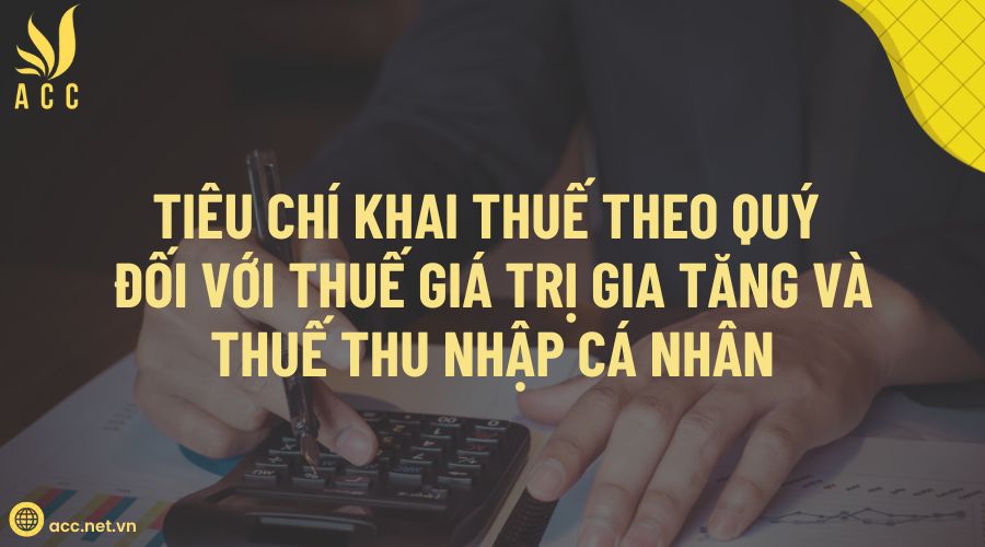 Tiêu chí khai thuế theo quý đối với thuế giá trị gia tăng và thuế thu nhập cá nhân