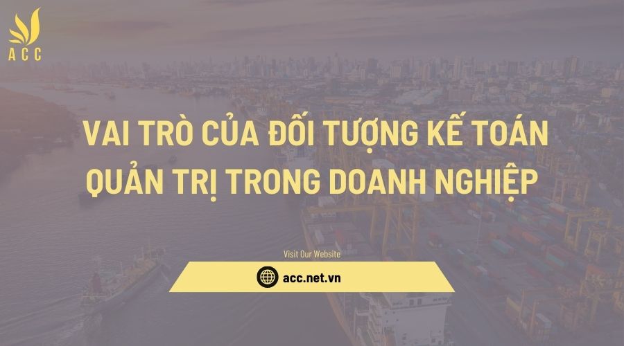 Vai trò của đối tượng kế toán quản trị trong doanh nghiệp