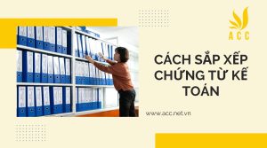 Cách sắp xếp chứng từ kế toán khoa học dễ thao tác