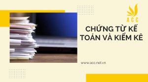 Các nội dung quy định chứng từ kế toán và kiểm kê