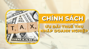 Chính sách các ưu đãi về thuế thu nhập doanh nghiệp