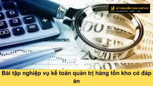 Bài tập nghiệp vụ kế toán quản trị hàng tồn kho có đáp án