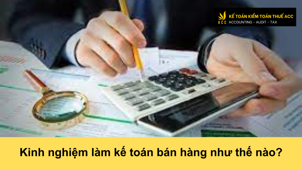 Kinh nghiệm làm kế toán bán hàng như thế nào?