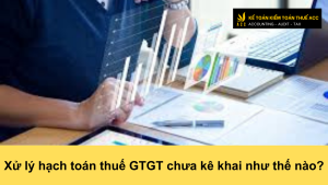 Xử lý hạch toán thuế GTGT chưa kê khai như thế nào?