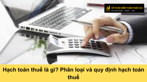 Hạch toán thuế là gì? Phân loại và quy định hạch toán thuế