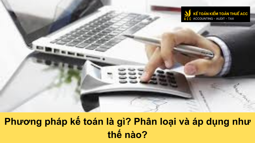 Phương pháp kế toán là gì? Phân loại và áp dụng như thế nào?