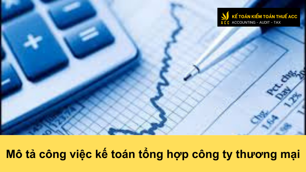 Mô tả công việc kế toán tổng hợp công ty thương mại