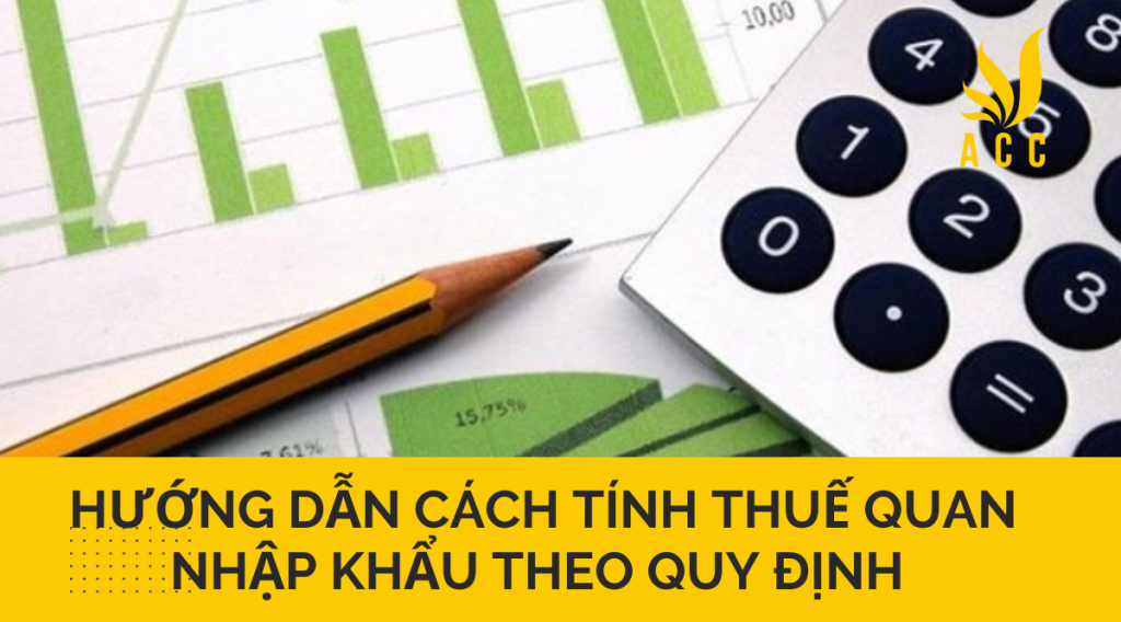 Hướng dẫn cách tính thuế quan nhập khẩu theo quy định 