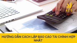 Hướng dẫn cách lập báo cáo tài chính hợp nhất 