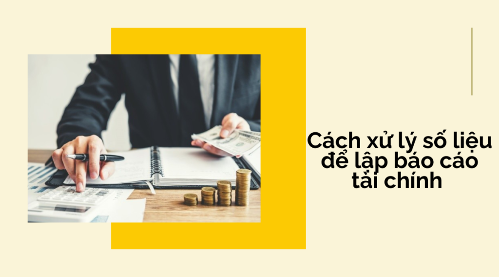 Cách xử lý số liệu để lập báo cáo tài chính 