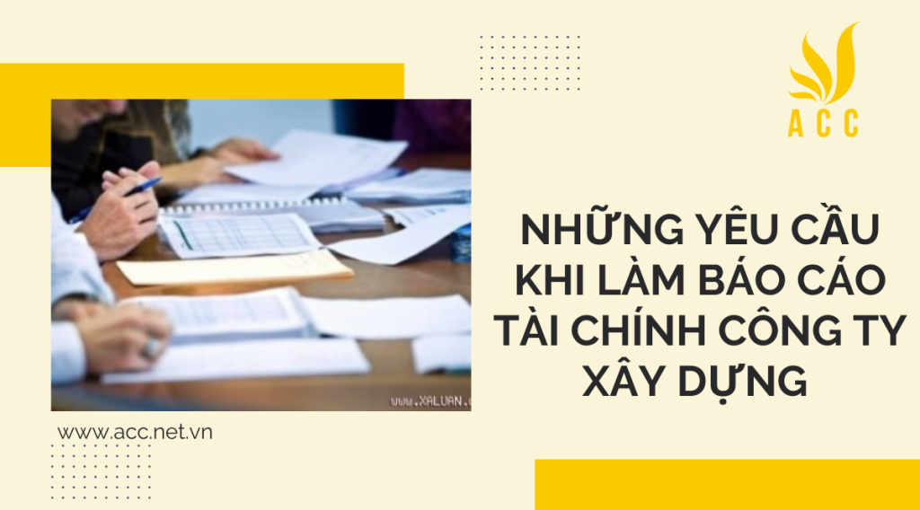 Những yêu cầu khi làm báo cáo tài chính công ty xây dựng 