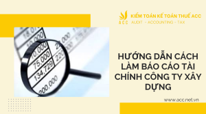 Hướng dẫn cách làm báo cáo tài chính công ty xây dựng