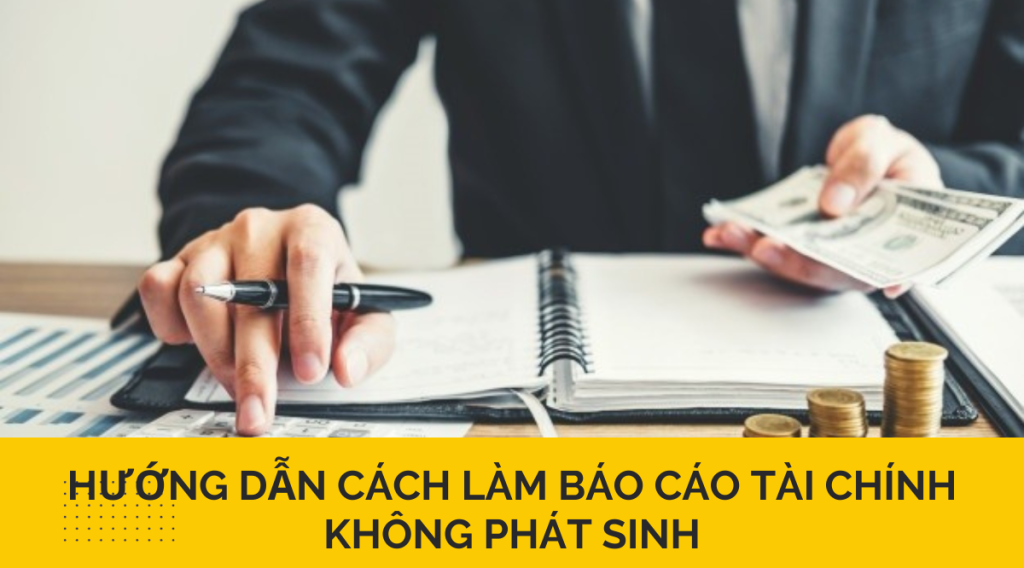 Hướng dẫn cách làm báo cáo tài chính không phát sinh