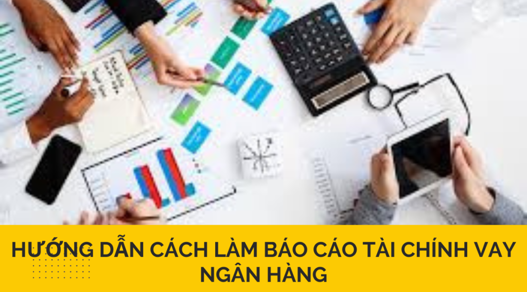 Hướng dẫn cách làm báo cáo tài chính vay ngân hàng