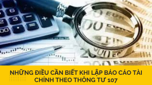 Những điều cần biết khi lập báo cáo tài chính theo thông tư 107