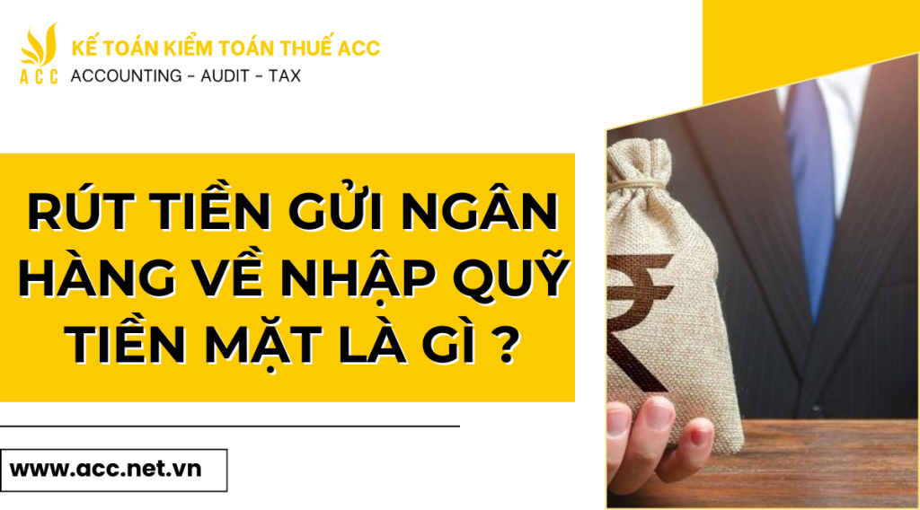 Rút tiền gửi ngân hàng về nhập quỹ tiền mặt là gì ? 