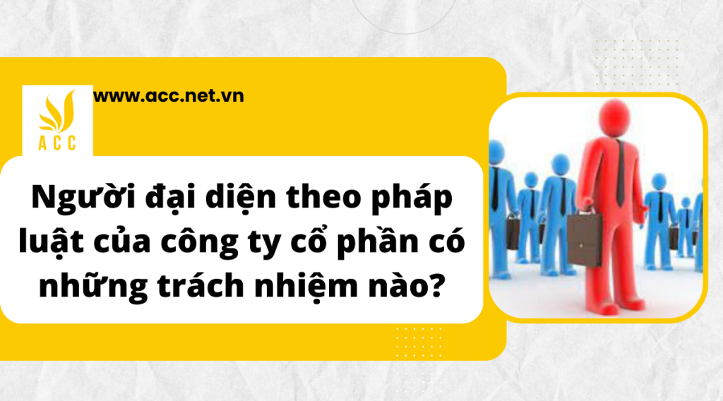 Người đại diện theo pháp luật của công ty cổ phần có những trách nhiệm nào?