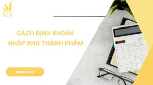 Cách định khoản nhập kho thành phẩm