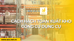 Cách hạch toán xuất kho công cụ dụng cụ