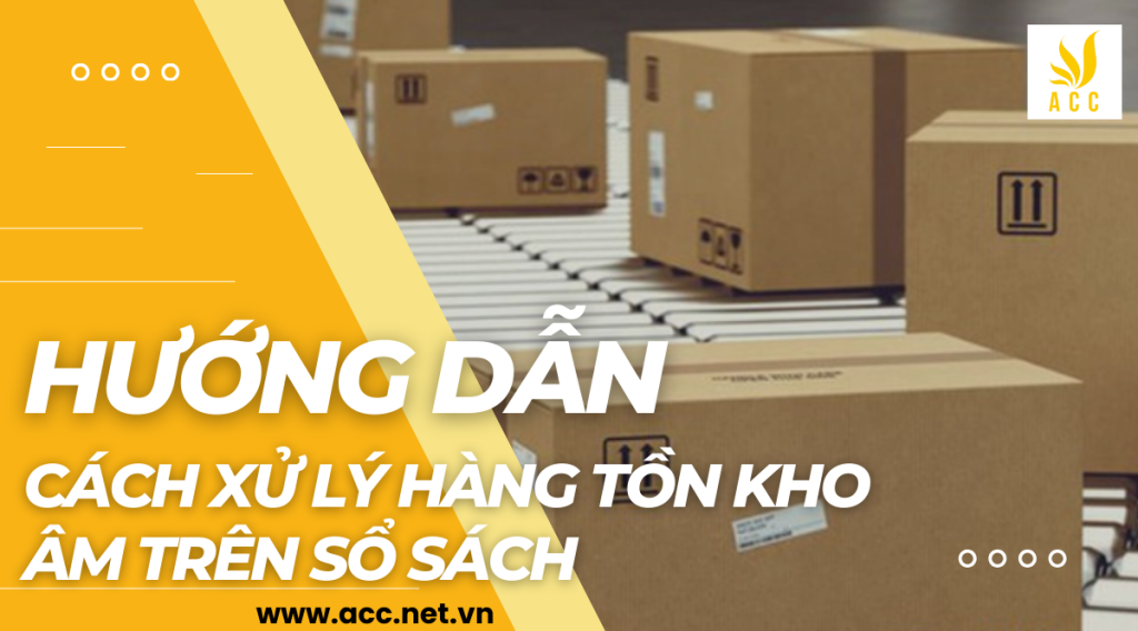 Hướng dẫn cách xử lý hàng tồn kho âm trên sổ sách