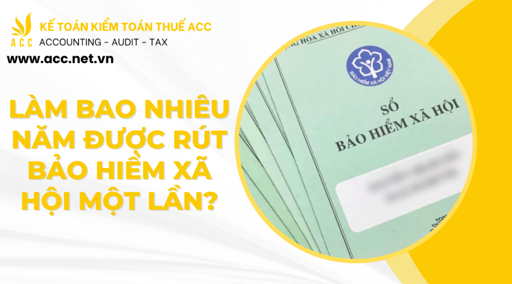 Làm bao nhiêu năm được rút bảo hiểm xã hội một lần