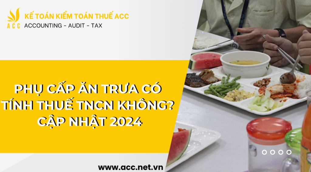 Phụ cấp ăn trưa có tính thuế TNCN không – Cập nhật 2024