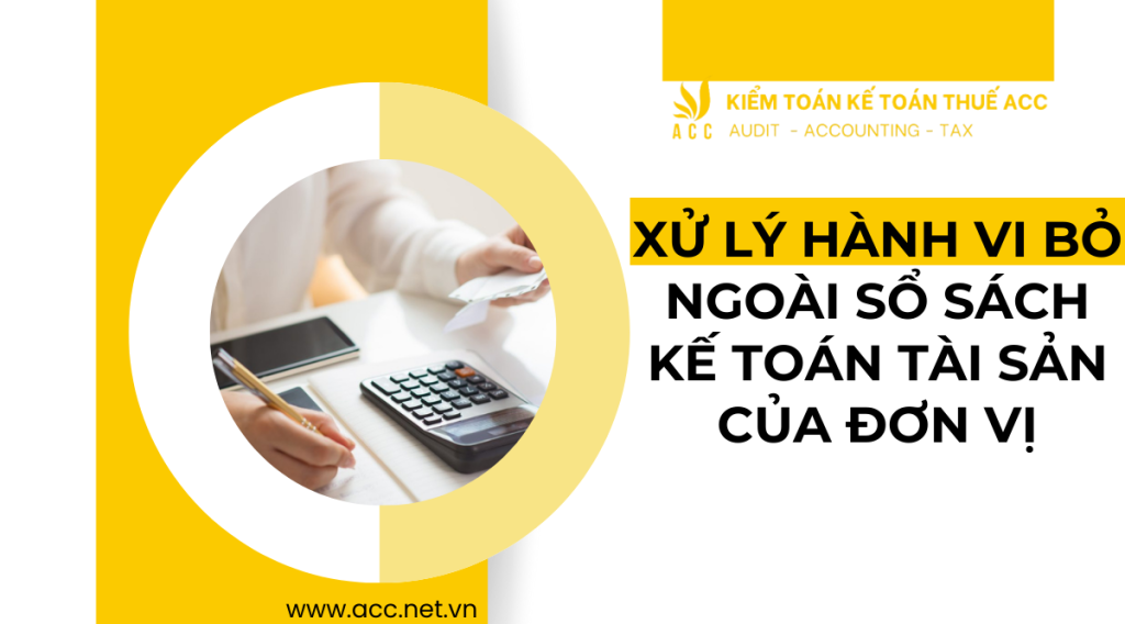 Xử lý hành vi bỏ ngoài sổ sách kế toán tài sản của đơn vị