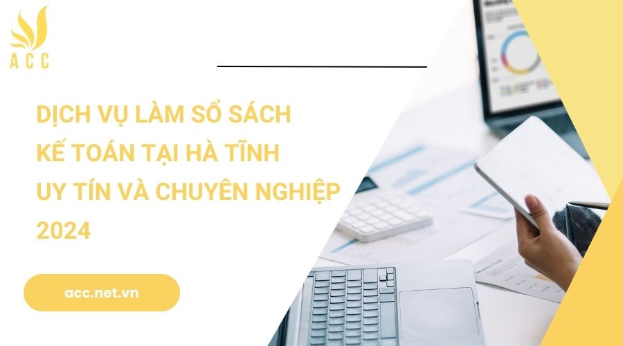 Dịch vụ làm sổ sách kế toán tại Hà Tĩnh uy tín và chuyên nghiệp 2024 