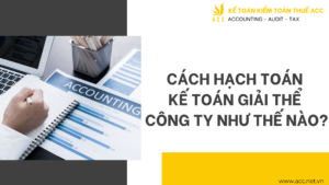 Cách hạch toán kế toán giải thể công ty như thế nào