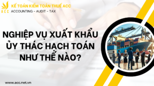 Nghiệp vụ xuất khẩu ủy thác hạch toán như thế nào