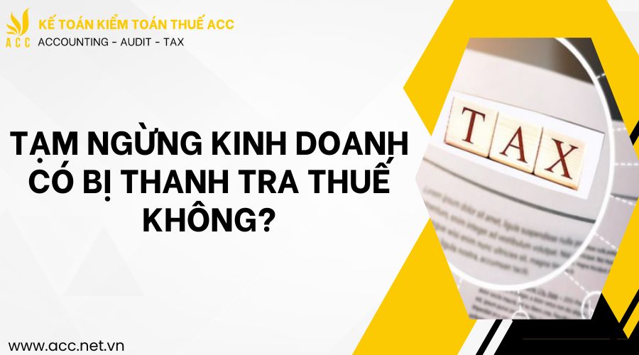 Tạm ngừng kinh doanh có bị thanh tra thuế không