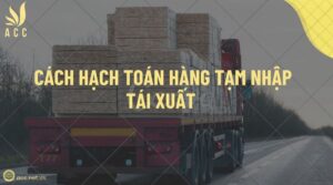 Cách hạch toán hàng tạm nhập tái xuất